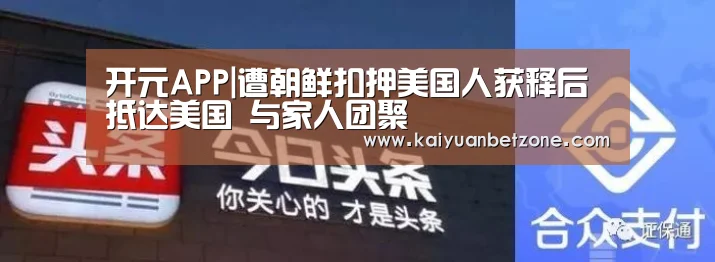 开元APP|遭朝鲜扣押美国人获释后抵达美国 与家人团聚(图1) 开元平台