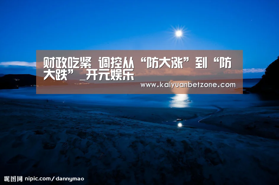 财政吃紧 调控从“防大涨”到“防大跌”_开元娱乐(图2) 开元娱乐