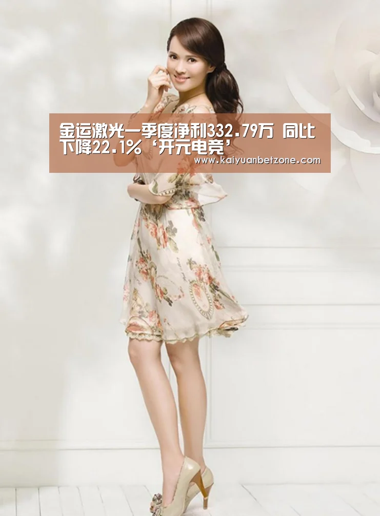 金运激光一季度净利332.79万 同比下降22.1%‘开元电竞’(图3) 开元娱乐