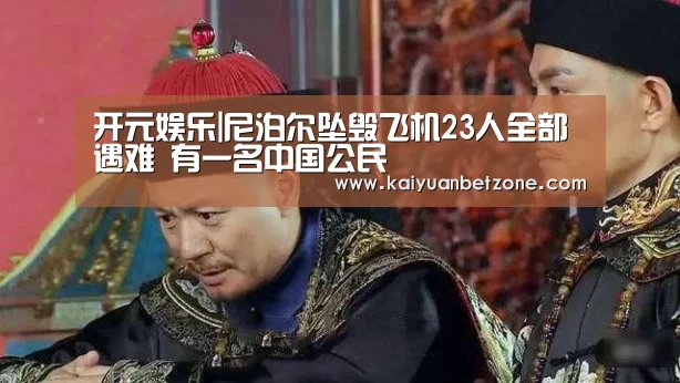 开元娱乐|尼泊尔坠毁飞机23人全部遇难 有一名中国公民(图3) 开元电竞
