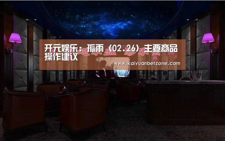 开元娱乐:孤雨(02.26)主要商品操作建议(图4) 开元电竞