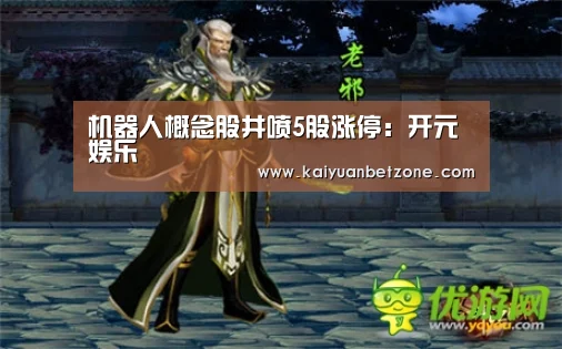 机器人概念股井喷5股涨停:开元娱乐(图3) 开元平台