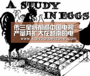 传三星将削减中国电视产量并扩大在越南的电视生产“开元娱乐”(图2) 开元APP