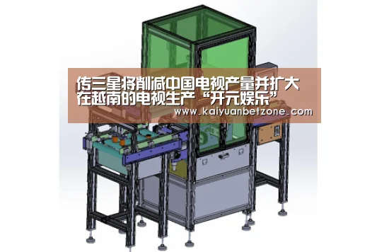 传三星将削减中国电视产量并扩大在越南的电视生产“开元娱乐”(图1) 开元平台
