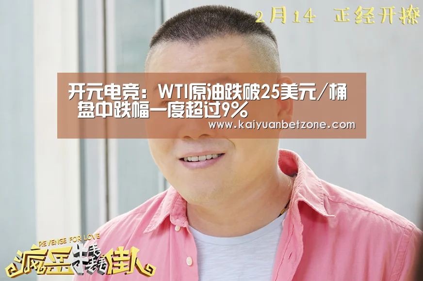 开元电竞:WTI原油跌破25美元/桶 盘中跌幅一度超过9%(图3) 开元娱乐