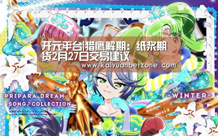 开元平台|猎鹰解期:纸浆期货2月27日交易建议(图1) 开元电竞