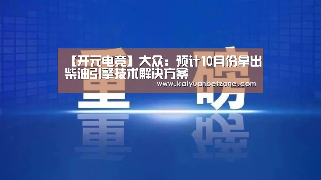 【开元电竞】大众:预计10月份拿出柴油引擎技术解决方案(图4) 开元APP