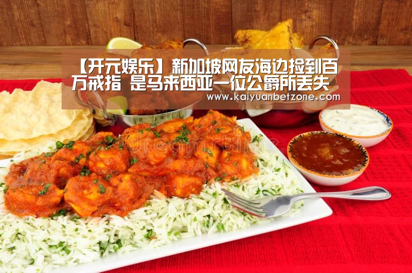 【开元娱乐】新加坡网友海边捡到百万戒指 是马来西亚一位公爵所丢失(图3) 开元APP