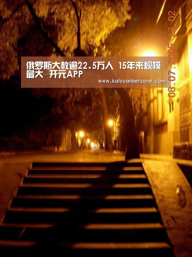 俄罗斯大赦逾22.5万人 15年来规模最大-开元APP(图1) 开元APP